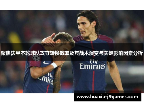 聚焦法甲本轮球队攻守转换效率及其战术演变与关键影响因素分析